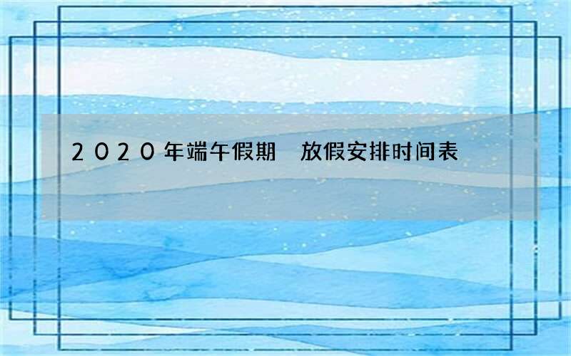 2020年端午假期 放假安排时间表